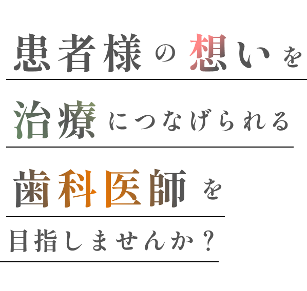 患者様の想いを治療につなげられる歯科医師を目指しませんか？